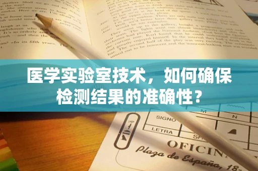医学实验室技术，如何确保检测结果的准确性？