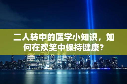二人转中的医学小知识，如何在欢笑中保持健康？