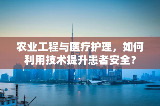 农业工程与医疗护理，如何利用技术提升患者安全？