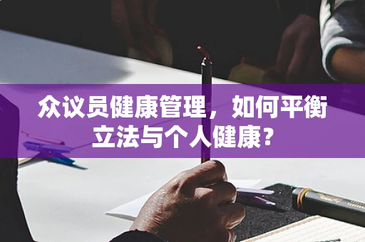 众议员健康管理，如何平衡立法与个人健康？