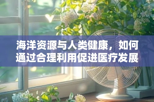 海洋资源与人类健康，如何通过合理利用促进医疗发展？