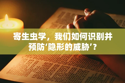 寄生虫学，我们如何识别并预防‘隐形的威胁’？