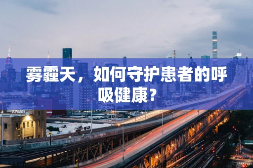 雾霾天，如何守护患者的呼吸健康？