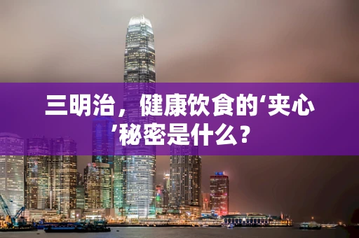 三明治，健康饮食的‘夹心’秘密是什么？