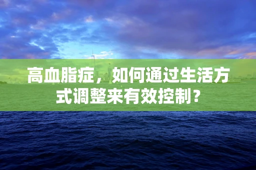 高血脂症，如何通过生活方式调整来有效控制？