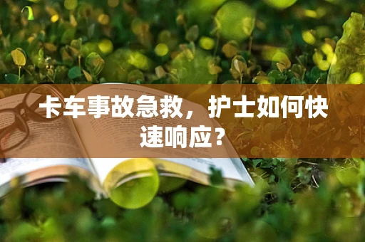 卡车事故急救，护士如何快速响应？