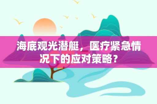 海底观光潜艇，医疗紧急情况下的应对策略？