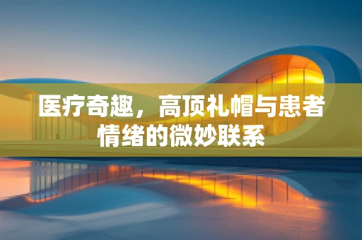 医疗奇趣，高顶礼帽与患者情绪的微妙联系