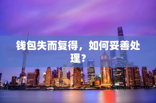 钱包失而复得，如何妥善处理？