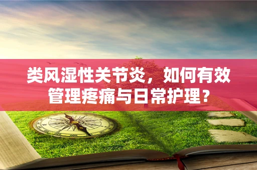 类风湿性关节炎，如何有效管理疼痛与日常护理？
