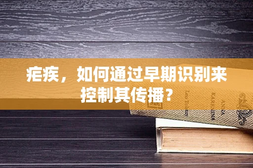 疟疾，如何通过早期识别来控制其传播？