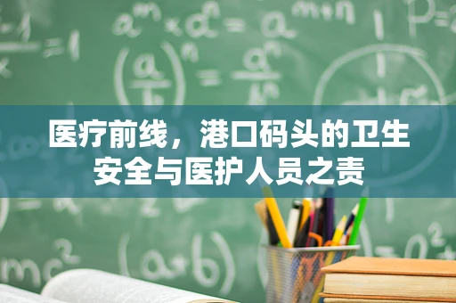 医疗前线，港口码头的卫生安全与医护人员之责