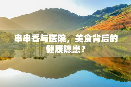 串串香与医院，美食背后的健康隐患？