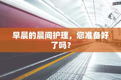 早晨的晨间护理，您准备好了吗？