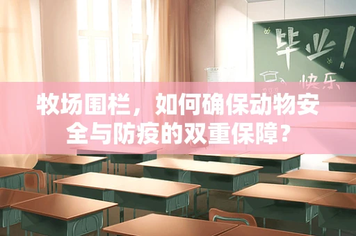 牧场围栏，如何确保动物安全与防疫的双重保障？