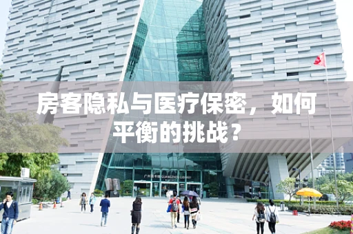 房客隐私与医疗保密，如何平衡的挑战？