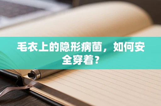 毛衣上的隐形病菌，如何安全穿着？