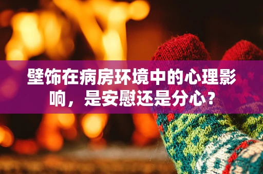 壁饰在病房环境中的心理影响，是安慰还是分心？
