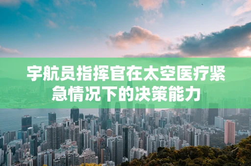 宇航员指挥官在太空医疗紧急情况下的决策能力