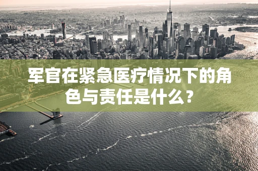 军官在紧急医疗情况下的角色与责任是什么？