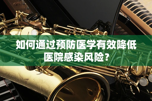 如何通过预防医学有效降低医院感染风险？