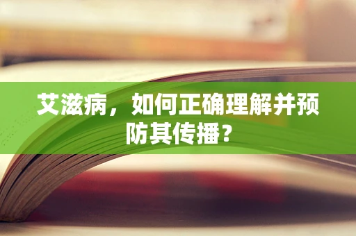 艾滋病，如何正确理解并预防其传播？