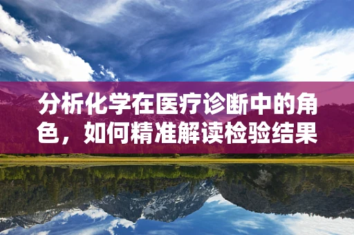 分析化学在医疗诊断中的角色，如何精准解读检验结果？