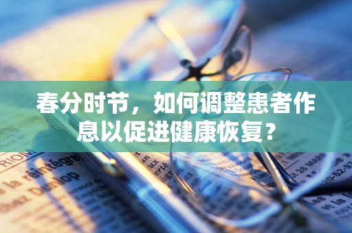 春分时节，如何调整患者作息以促进健康恢复？
