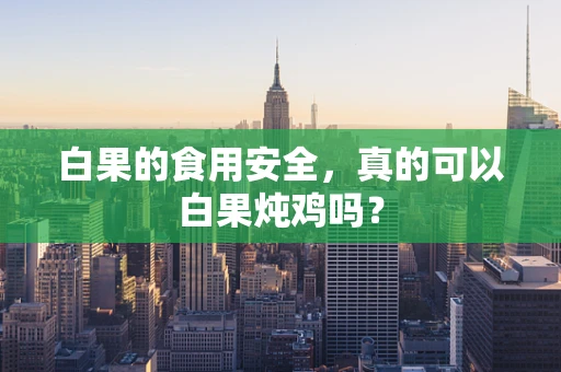 白果的食用安全，真的可以白果炖鸡吗？