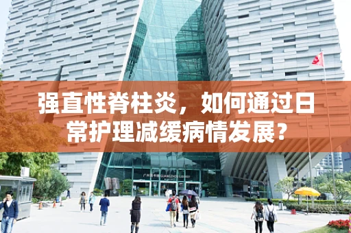 强直性脊柱炎，如何通过日常护理减缓病情发展？