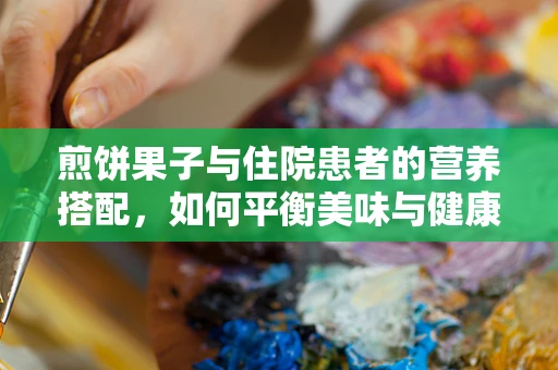 煎饼果子与住院患者的营养搭配，如何平衡美味与健康？