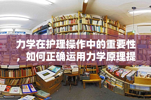 力学在护理操作中的重要性，如何正确运用力学原理提升患者护理质量？