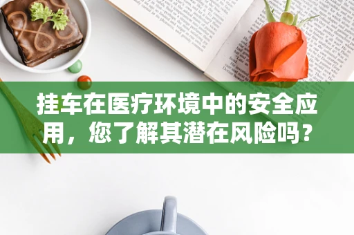 挂车在医疗环境中的安全应用，您了解其潜在风险吗？