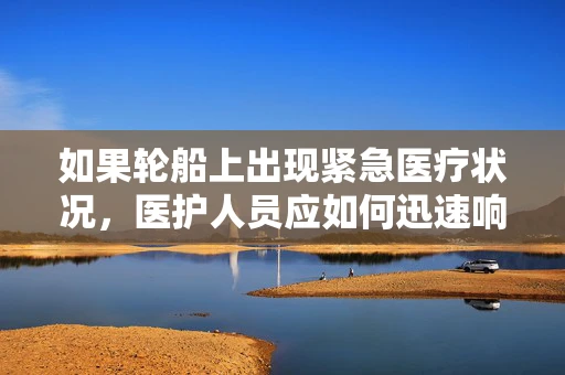 如果轮船上出现紧急医疗状况，医护人员应如何迅速响应？