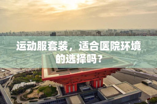 运动服套装，适合医院环境的选择吗？