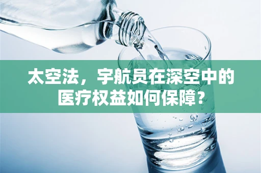 太空法，宇航员在深空中的医疗权益如何保障？