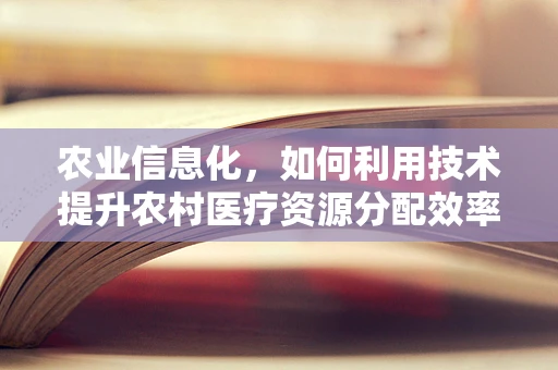农业信息化，如何利用技术提升农村医疗资源分配效率？
