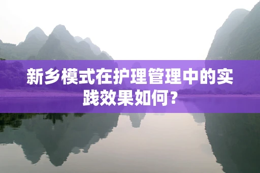 新乡模式在护理管理中的实践效果如何？