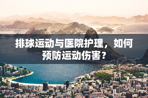 排球运动与医院护理，如何预防运动伤害？