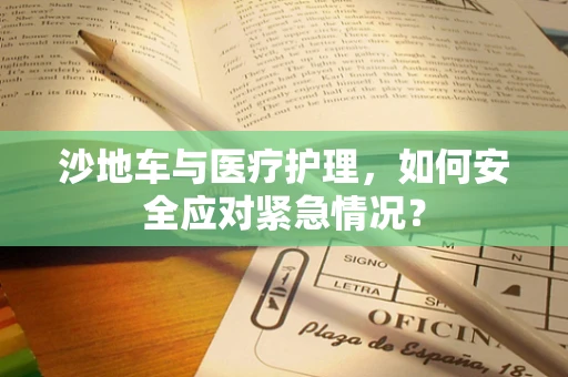 沙地车与医疗护理，如何安全应对紧急情况？
