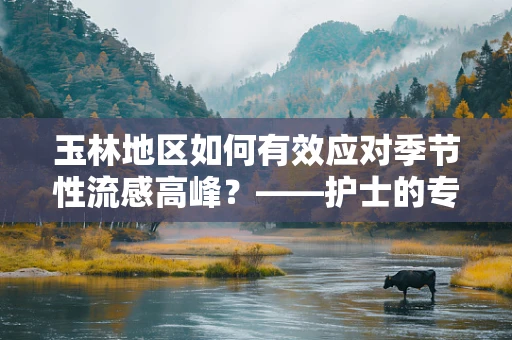 玉林地区如何有效应对季节性流感高峰？——护士的专业视角