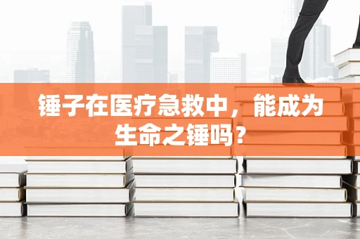 锤子在医疗急救中，能成为生命之锤吗？