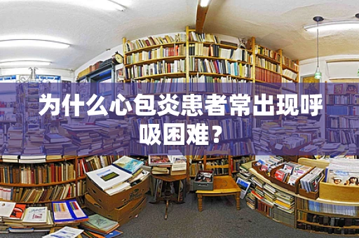 为什么心包炎患者常出现呼吸困难？