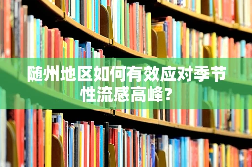 随州地区如何有效应对季节性流感高峰？