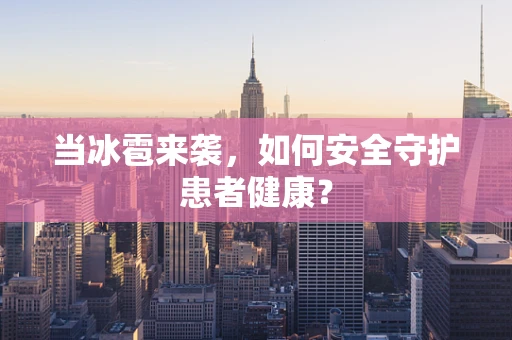 当冰雹来袭，如何安全守护患者健康？
