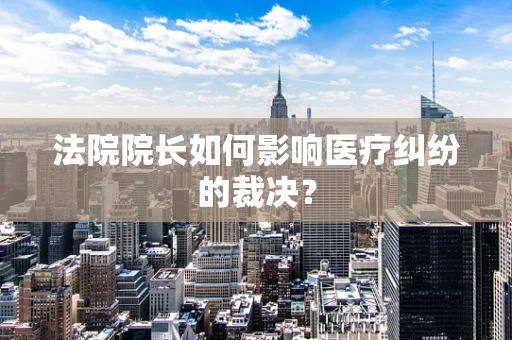 法院院长如何影响医疗纠纷的裁决？
