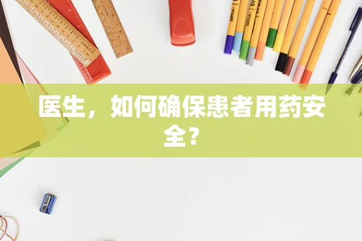 医生，如何确保患者用药安全？