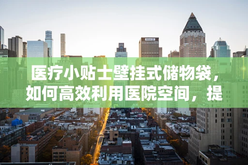 医疗小贴士壁挂式储物袋，如何高效利用医院空间，提升护理效率？