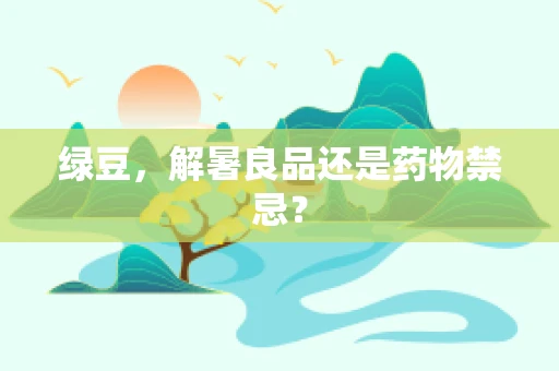 绿豆，解暑良品还是药物禁忌？