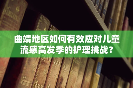 曲靖地区如何有效应对儿童流感高发季的护理挑战？